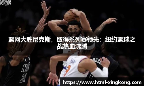 篮网大胜尼克斯，取得系列赛领先：纽约篮球之战热血沸腾