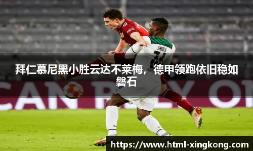 拜仁慕尼黑小胜云达不莱梅，德甲领跑依旧稳如磐石