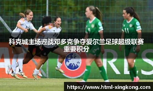 科克城主场迎战邓多克争夺爱尔兰足球超级联赛重要积分