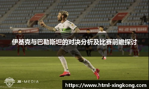 伊基克与巴勒斯坦的对决分析及比赛前瞻探讨